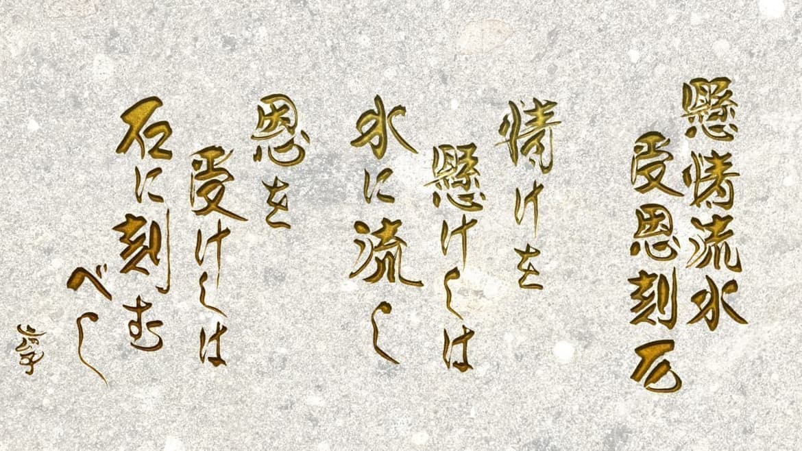 懸情流水 受恩刻石 情けを懸けしは水に流し 恩を受けしは石に刻むべし